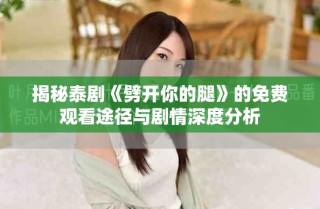 揭秘泰剧《劈开你的腿》的免费观看途径与剧情深度分析