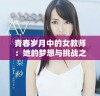 青春岁月中的女教师：她的梦想与挑战之旅