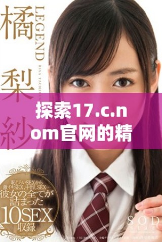 探索17.c.nom官网的精彩内容与独特服务体验