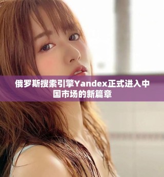 俄罗斯搜索引擎Yandex正式进入中国市场的新篇章