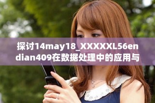 探讨14may18_XXXXXL56endian409在数据处理中的应用与挑战