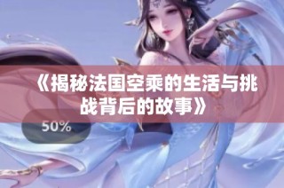 《揭秘法国空乘的生活与挑战背后的故事》