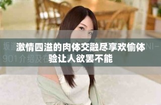 激情四溢的肉体交融尽享欢愉体验让人欲罢不能