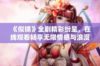 《似锦》全剧精彩纷呈，在线观看畅享无限情感与浪漫邂逅