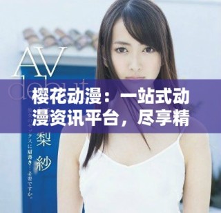 樱花动漫：一站式动漫资讯平台，尽享精彩动漫世界