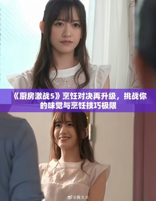 《厨房激战5》烹饪对决再升级，挑战你的味觉与烹饪技巧极限