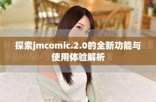 探索jmcomic.2.0的全新功能与使用体验解析