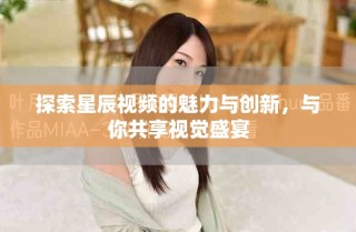 探索星辰视频的魅力与创新，与你共享视觉盛宴