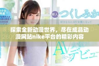 探索全新动漫世界，尽在成品动漫网站nike平台的精彩内容