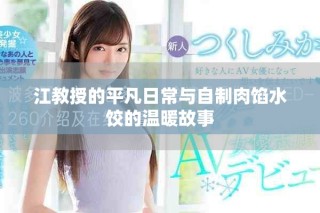 江教授的平凡日常与自制肉馅水饺的温暖故事