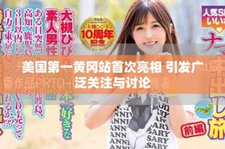 美国第一黄冈站首次亮相 引发广泛关注与讨论