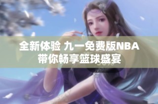 全新体验 九一免费版NBA带你畅享篮球盛宴