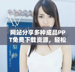 网站分享多种成品PPT免费下载资源，轻松获取高质量课件