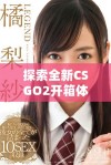 探索全新CSGO2开箱体验，揭开游戏内物品的神秘面纱