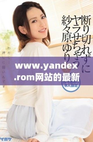 www.yandex.rom网站的最新动态与功能介绍详解