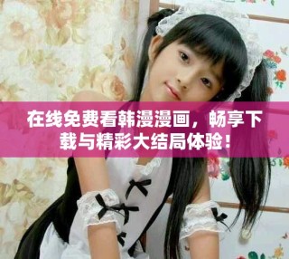 在线免费看韩漫漫画，畅享下载与精彩大结局体验！