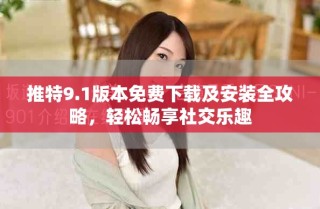 推特9.1版本免费下载及安装全攻略，轻松畅享社交乐趣