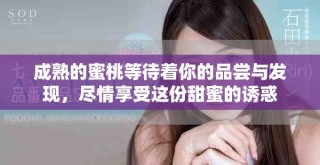 成熟的蜜桃等待着你的品尝与发现，尽情享受这份甜蜜的诱惑