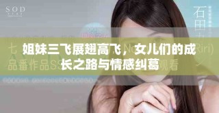 姐妹三飞展翅高飞，女儿们的成长之路与情感纠葛