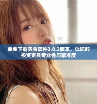 免费下载黄金软件3.0.3版本，让您的投资更具专业性与精准度