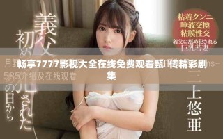 畅享7777影视大全在线免费观看甄嬛传精彩剧集