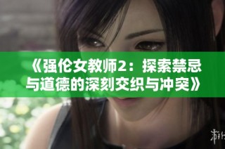 《强伦女教师2：探索禁忌与道德的深刻交织与冲突》