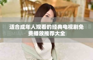 适合成年人观看的经典电视剧免费播放推荐大全