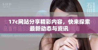 17c网站分享精彩内容，快来探索最新动态与资讯