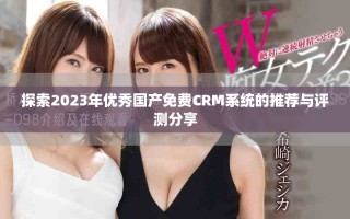 探索2023年优秀国产免费CRM系统的推荐与评测分享