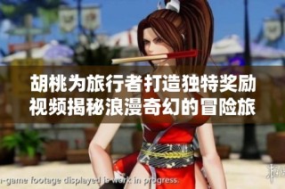 胡桃为旅行者打造独特奖励视频揭秘浪漫奇幻的冒险旅程