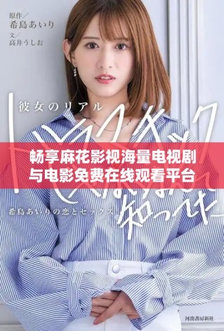 畅享麻花影视海量电视剧与电影免费在线观看平台推荐