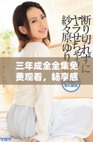 三年成全全集免费观看，畅享感人电视剧新体验