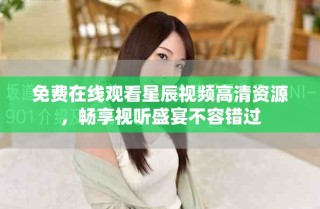 免费在线观看星辰视频高清资源，畅享视听盛宴不容错过