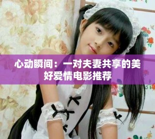 心动瞬间：一对夫妻共享的美好爱情电影推荐