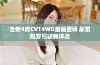 全新4虎CVT4WD重磅登场 颠覆越野驾驶新体验