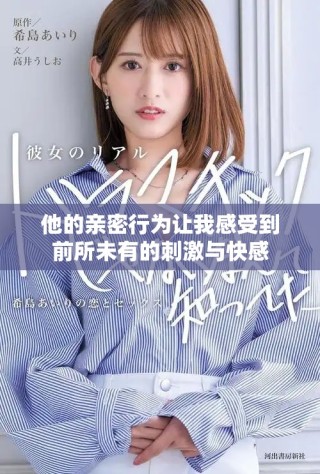 他的亲密行为让我感受到前所未有的刺激与快感