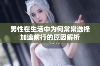 男性在生活中为何常常选择加速前行的原因解析