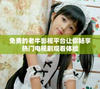 免费的老牛影视平台让你畅享热门电视剧观看体验