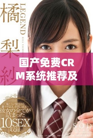 国产免费CRM系统推荐及其功能特点全面分析