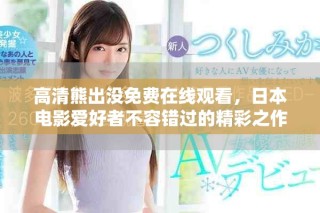高清熊出没免费在线观看，日本电影爱好者不容错过的精彩之作