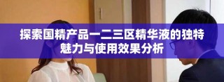 探索国精产品一二三区精华液的独特魅力与使用效果分析