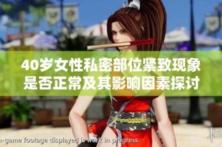 40岁女性私密部位紧致现象是否正常及其影响因素探讨