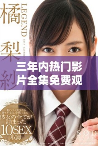三年内热门影片全集免费观看 中文版资源轻松获取指南