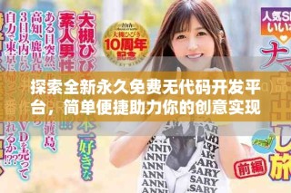 探索全新永久免费无代码开发平台，简单便捷助力你的创意实现
