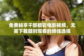 免费畅享千部精彩电影视频，无需下载随时观看的绝佳选择