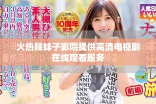 火热辣妹子影院提供高清电视剧在线观看服务