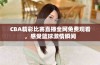 CBA精彩比赛直播全网免费观看，感受篮球激情瞬间