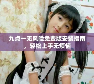九点一无风险免费版安装指南，轻松上手无烦恼