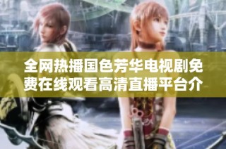 全网热播国色芳华电视剧免费在线观看高清直播平台介绍