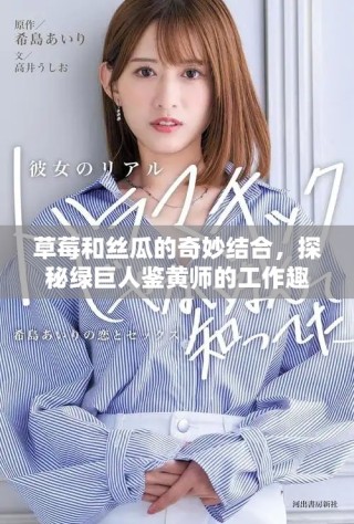草莓和丝瓜的奇妙结合，探秘绿巨人鉴黄师的工作趣事